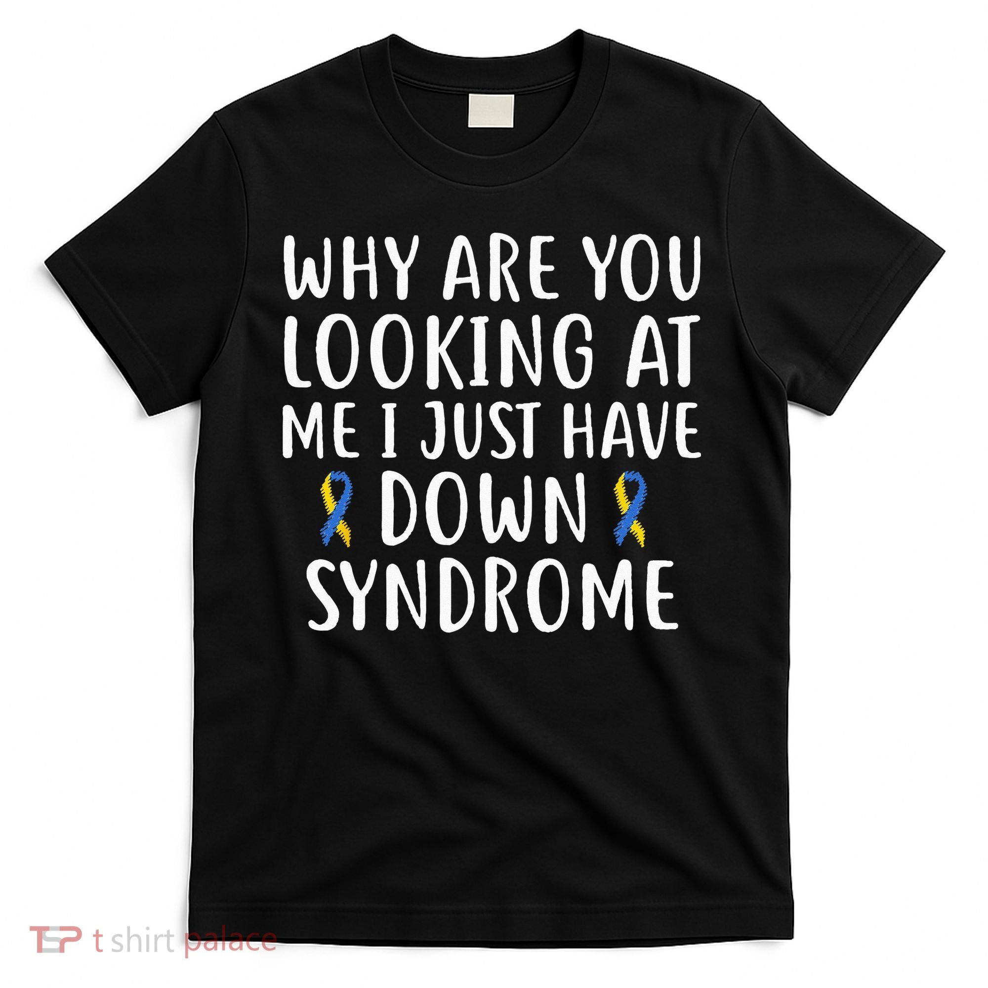 Why Are You Looking At Me I Just Have Down Syndrome T-Shirt