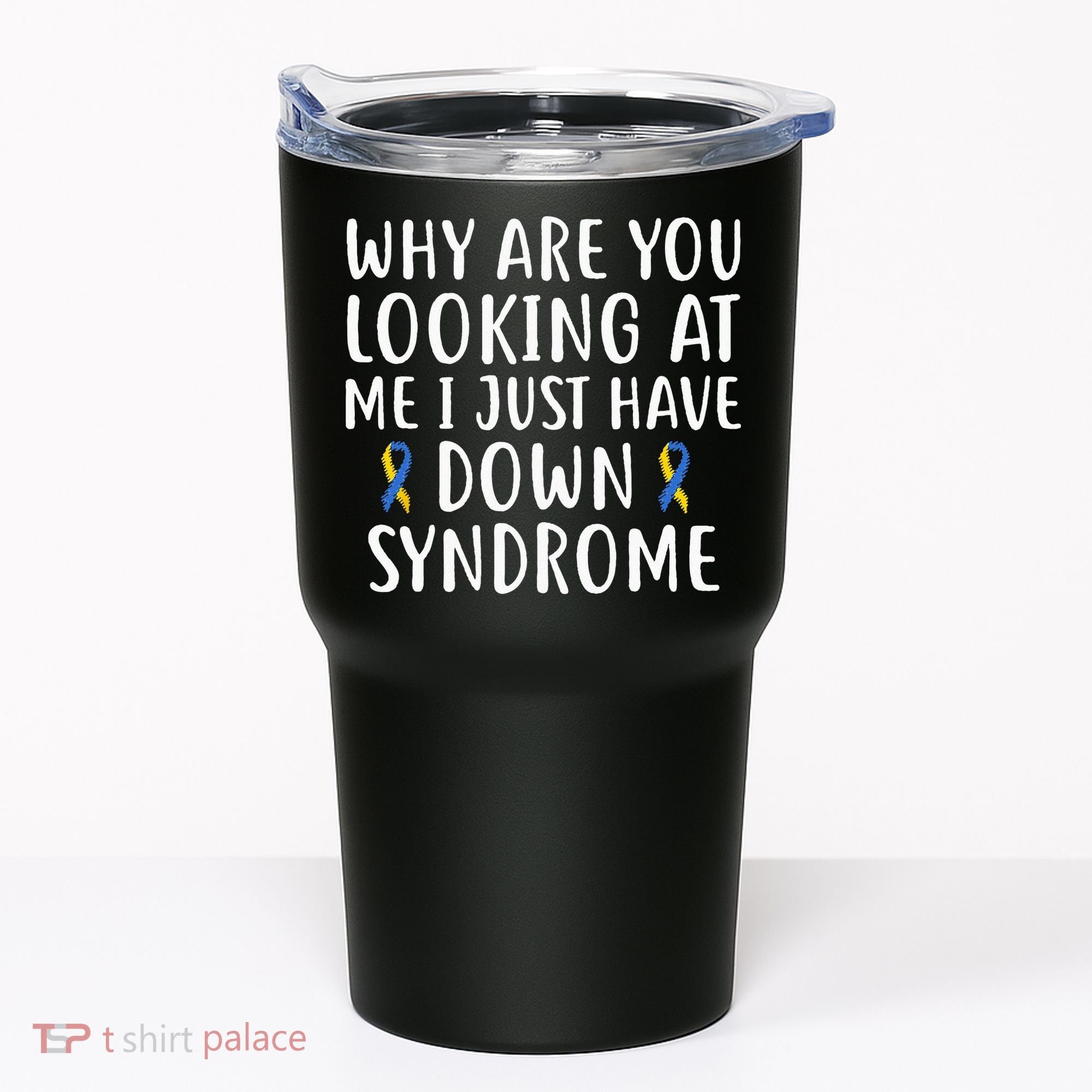 Why Are You Looking At Me I Just Have Down Syndrome Tumbler