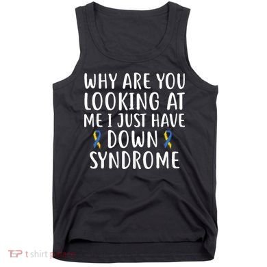 Why Are You Looking At Me I Just Have Down Syndrome Tank Top