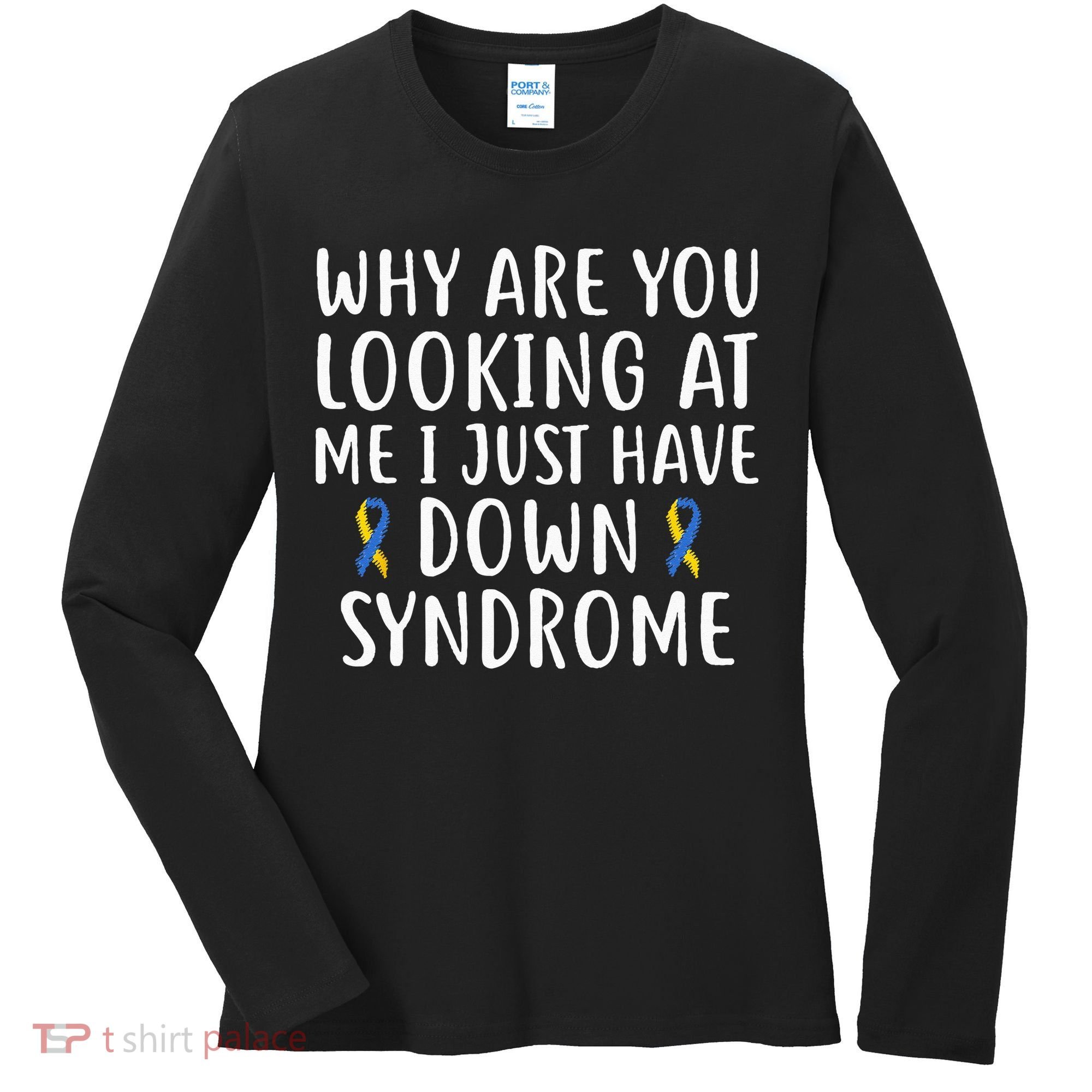 Why Are You Looking At Me I Just Have Down Syndrome Women's Long Sleeve Shirt