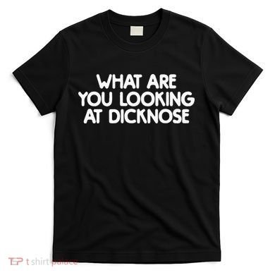 What Are You Looking At Dicknose T-Shirt