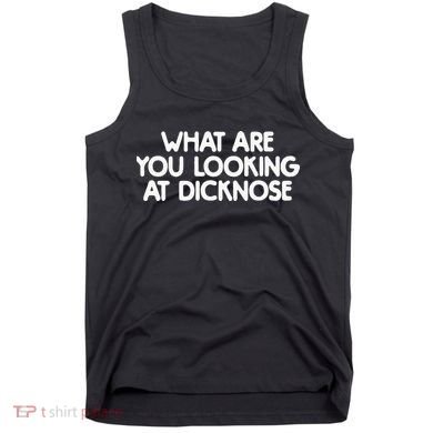 What Are You Looking At Dicknose Tank Top