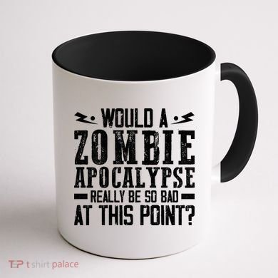 Would A Zombie Apocalypse Be So Bad At This Point Coffee Mug back