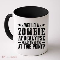 Would A Zombie Apocalypse Be So Bad At This Point Coffee Mug thumb 0