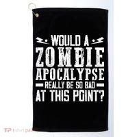 Would A Zombie Apocalypse Be So Bad At This Point Golf Towel thumb 0