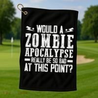 Would A Zombie Apocalypse Be So Bad At This Point Golf Towel thumb 1