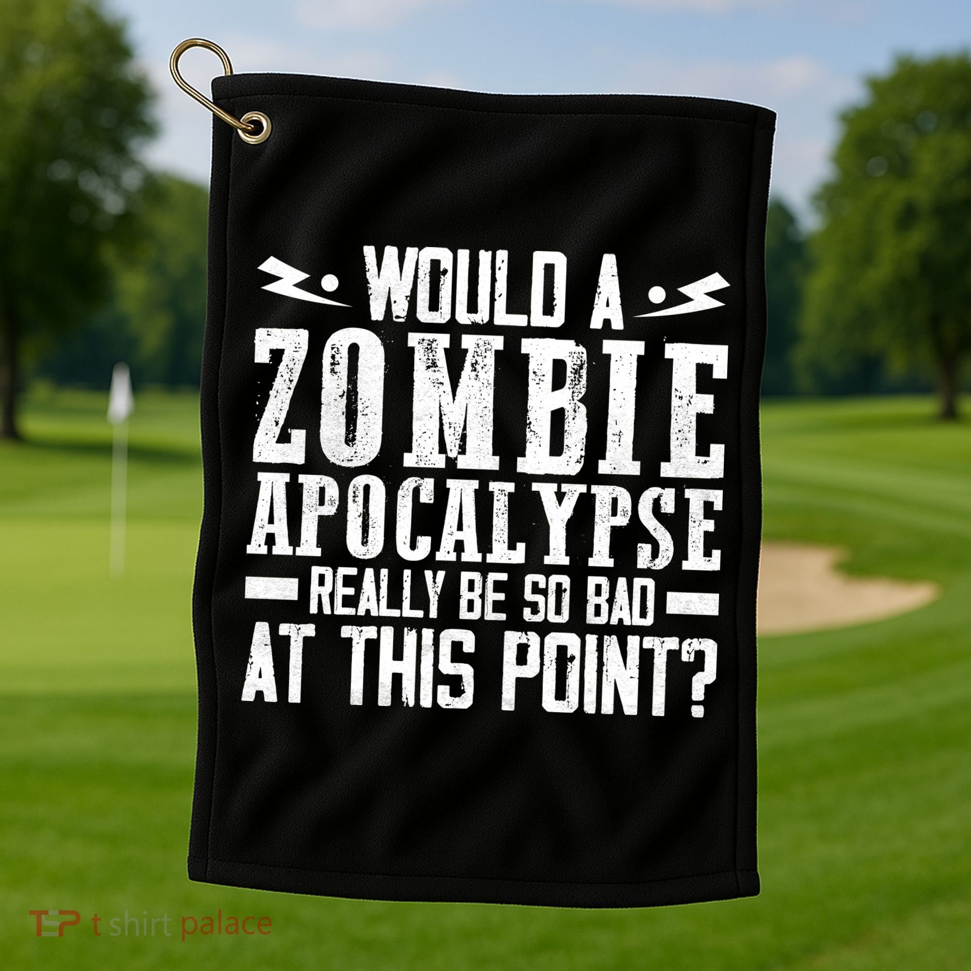 Would A Zombie Apocalypse Be So Bad At This Point Golf Towel
