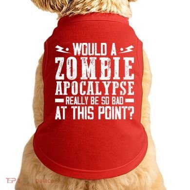 Would A Zombie Apocalypse Be So Bad At This Point Doggie Tank