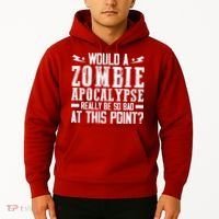 Would A Zombie Apocalypse Be So Bad At This Point Hoodie thumb 2