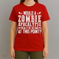 Would A Zombie Apocalypse Be So Bad At This Point T-Shirt thumb 4