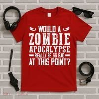 Would A Zombie Apocalypse Be So Bad At This Point T-Shirt thumb 5