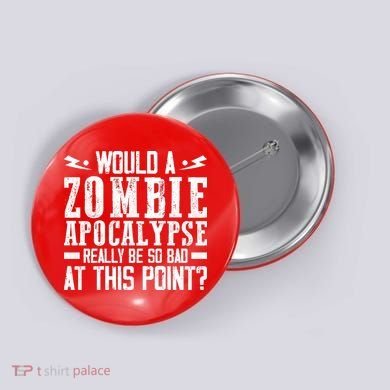 Would A Zombie Apocalypse Be So Bad At This Point Button