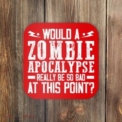 Would A Zombie Apocalypse Be So Bad At This Point Coaster