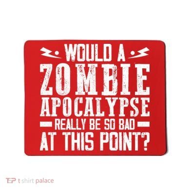 Would A Zombie Apocalypse Be So Bad At This Point Mousepad