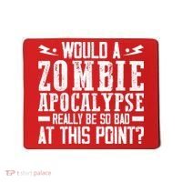 Would A Zombie Apocalypse Be So Bad At This Point Mousepad thumb 0
