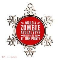 Would A Zombie Apocalypse Be So Bad At This Point Ornament thumb 0
