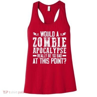 Would A Zombie Apocalypse Be So Bad At This Point Women's Tank Top
