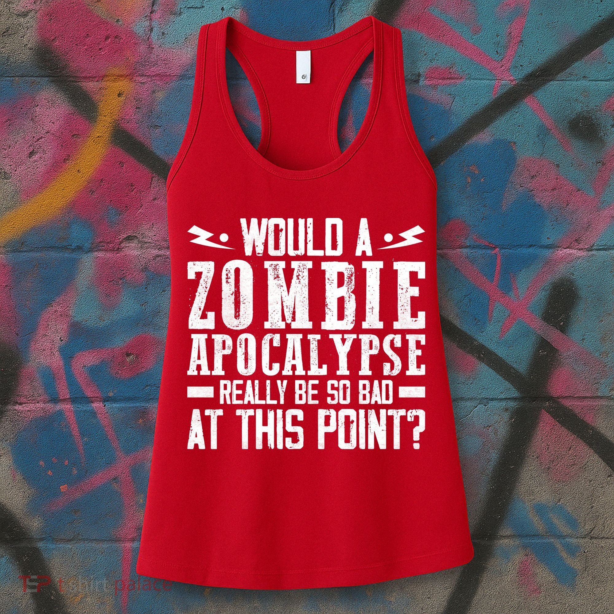 Would A Zombie Apocalypse Be So Bad At This Point Women's Tank Top