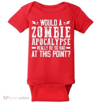 Would A Zombie Apocalypse Be So Bad At This Point Baby Bodysuit