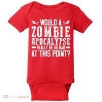 Would A Zombie Apocalypse Be So Bad At This Point Baby Bodysuit thumb 0