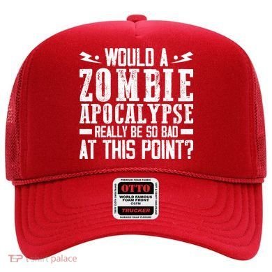 Would A Zombie Apocalypse Be So Bad At This Point Hat