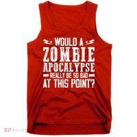 Would A Zombie Apocalypse Be So Bad At This Point Tank Top thumb 0