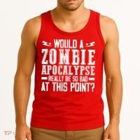 Would A Zombie Apocalypse Be So Bad At This Point Tank Top thumb 3