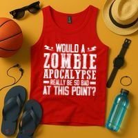 Would A Zombie Apocalypse Be So Bad At This Point Tank Top thumb 4