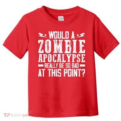 Would A Zombie Apocalypse Be So Bad At This Point Toddler T-Shirt