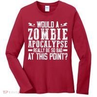 Would A Zombie Apocalypse Be So Bad At This Point Women's Long Sleeve Shirt thumb 0