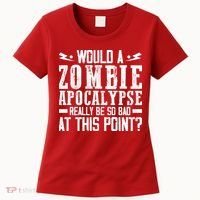 Would A Zombie Apocalypse Be So Bad At This Point Women's T-Shirt thumb 0