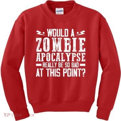 Would A Zombie Apocalypse Be So Bad At This Point Kids Sweatshirt