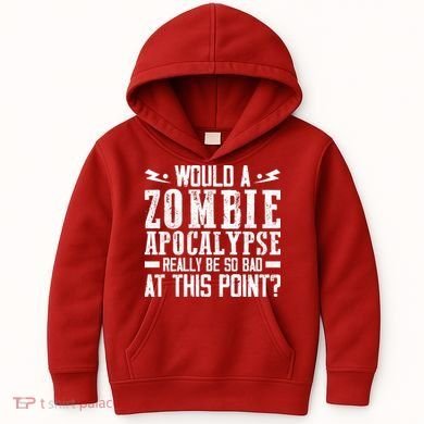Would A Zombie Apocalypse Be So Bad At This Point Kids Hoodie
