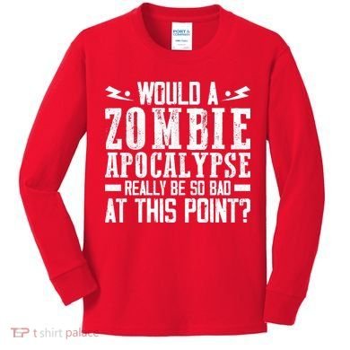 Would A Zombie Apocalypse Be So Bad At This Point Kids Long Sleeve Shirt