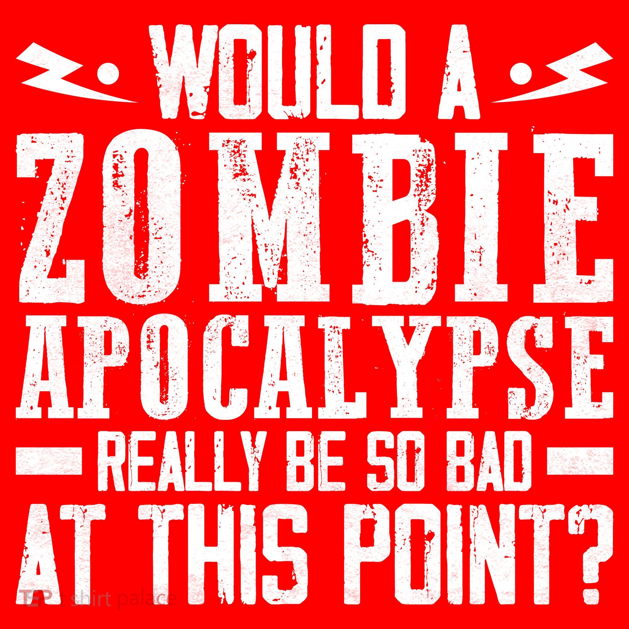 Would A Zombie Apocalypse Be So Bad At This Point Kids T-Shirt