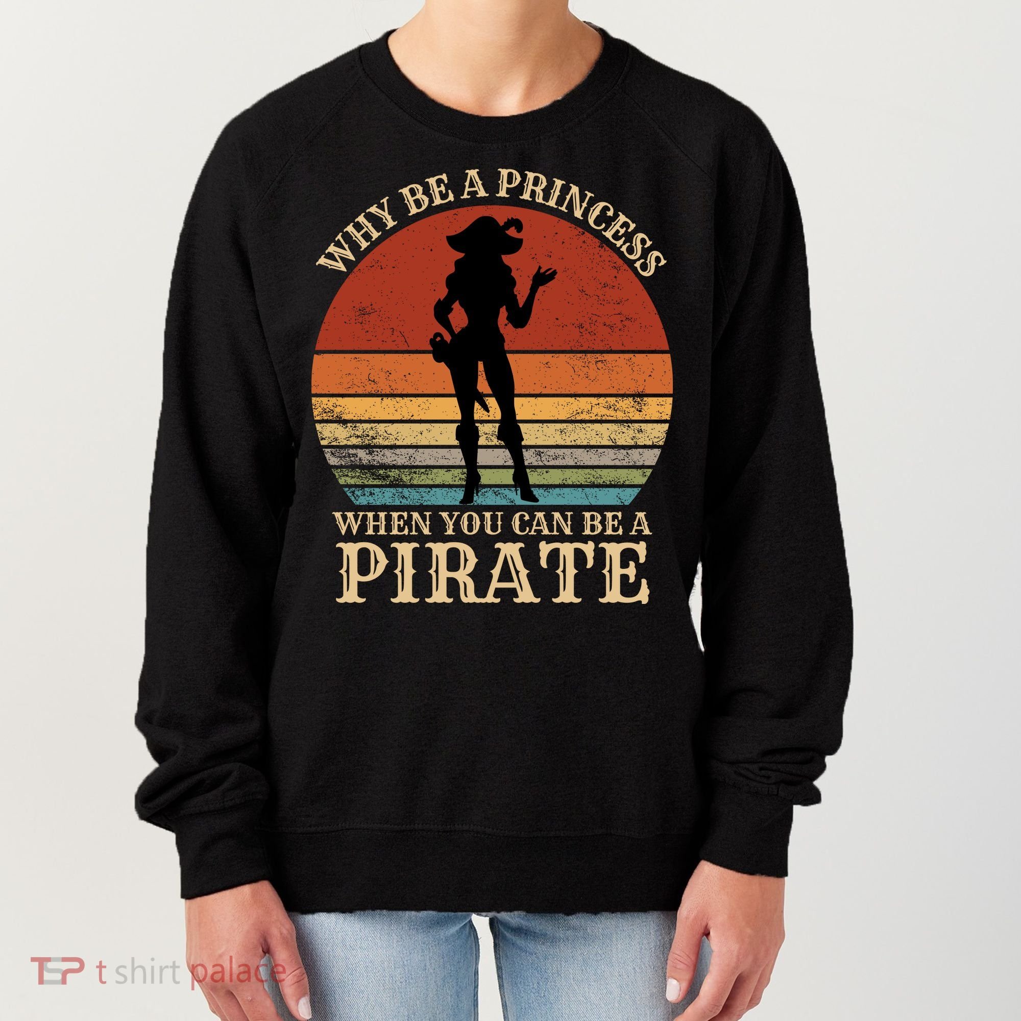 Why Be A Princess When You Can Be A Pirate Funny Women's Sweatshirt