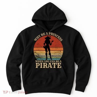 Why Be A Princess When You Can Be A Pirate Funny Hoodie