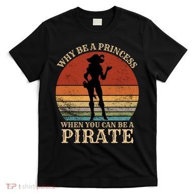 Why Be A Princess When You Can Be A Pirate Funny T-Shirt