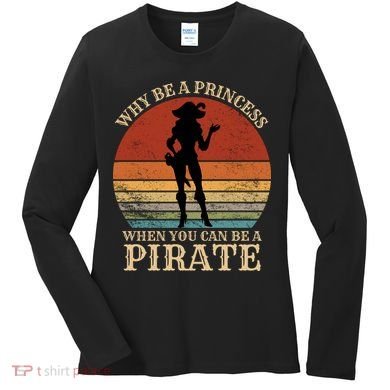 Why Be A Princess When You Can Be A Pirate Funny Women's Long Sleeve Shirt