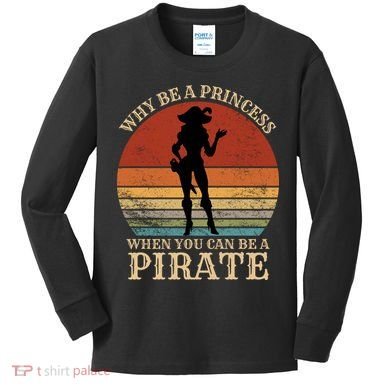 Why Be A Princess When You Can Be A Pirate Funny Kids Long Sleeve Shirt