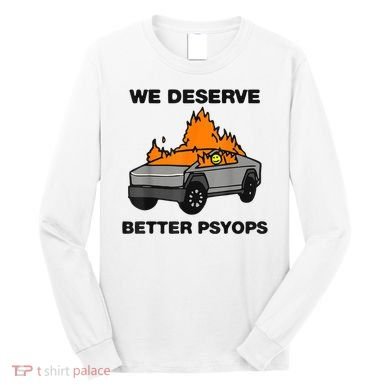 We Better Deserve Better Psyops Funny Long Sleeve Shirt