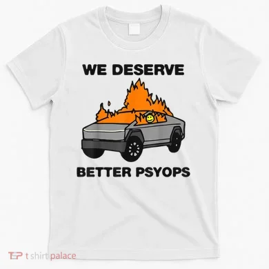 We Better Deserve Better Psyops Funny T-Shirt