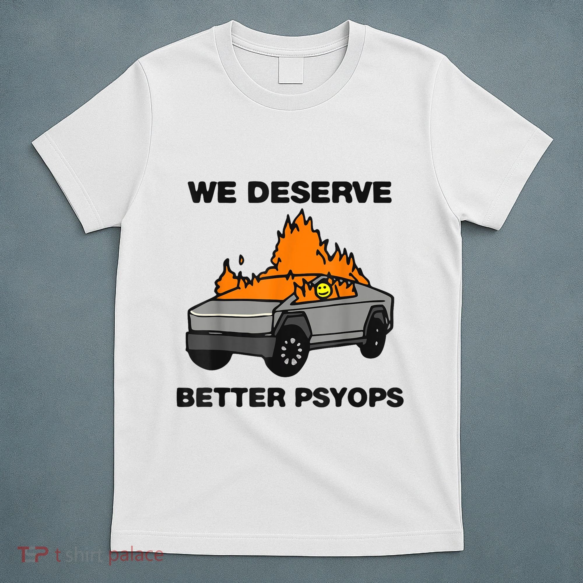 We Better Deserve Better Psyops Funny T-Shirt