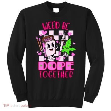 Weed Be Dope Together Valentines Day 420 Marijuana Sweatshirt