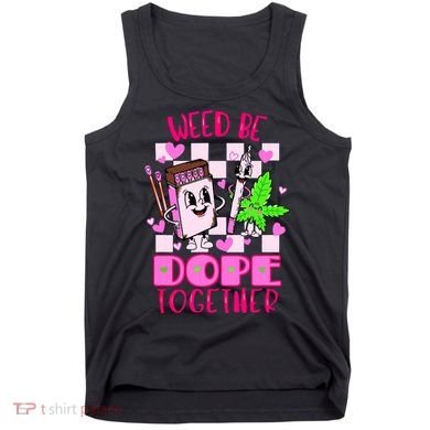 Weed Be Dope Together Valentines Day 420 Marijuana Tank Top