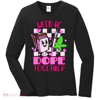 Weed Be Dope Together Valentines Day 420 Marijuana Women's Long Sleeve Shirt