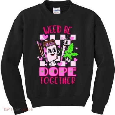 Weed Be Dope Together Valentines Day 420 Marijuana Kids Sweatshirt