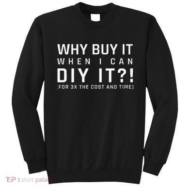 Why Buy It When I Can Diy It For 3x The Cost And Time Sweatshirt