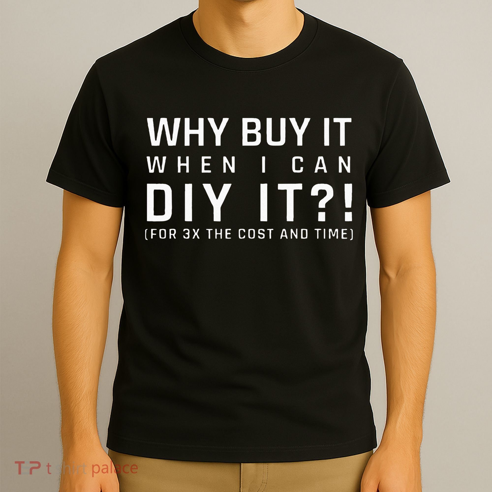 Why Buy It When I Can Diy It For 3x The Cost And Time T-Shirt