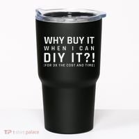 Why Buy It When I Can Diy It For 3x The Cost And Time Tumbler thumb 0